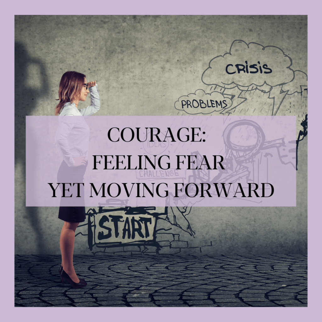COURAGE, FEELING FEAR YET MOVING FORWARD