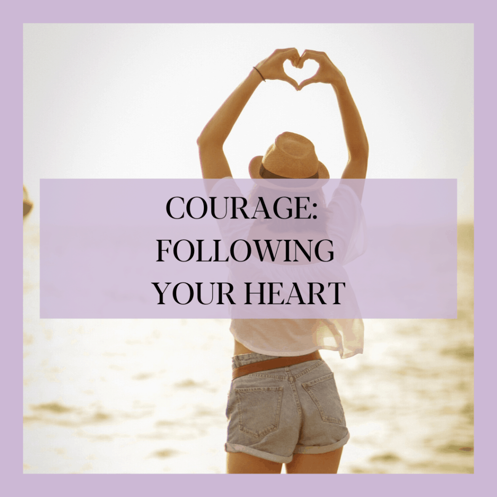 COURAGE, FOLLOWING YOUR HEART