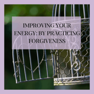 IMPROVING YOUR ENERGY BY PRACTICING FORGIVENESS